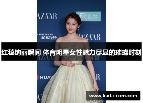 红毯绚丽瞬间 体育明星女性魅力尽显的璀璨时刻